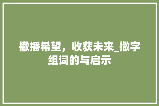 撒播希望，收获未来_撒字组词的与启示 项目管理范文