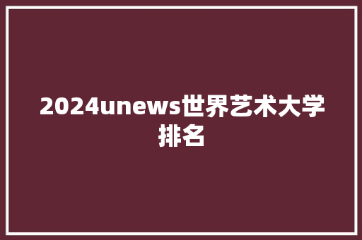 2024unews世界艺术大学排名