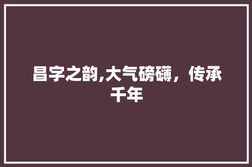 昌字之韵,大气磅礴，传承千年