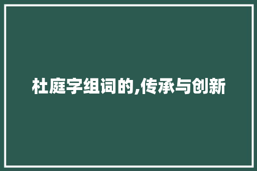 杜庭字组词的,传承与创新