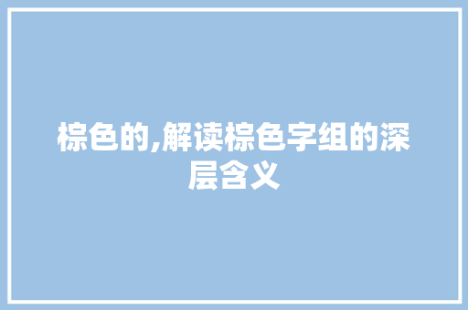 棕色的,解读棕色字组的深层含义 科技报告范文