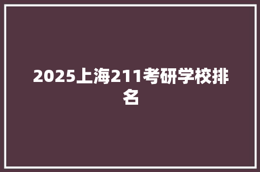 2025上海211考研学校排名 合同协议范文