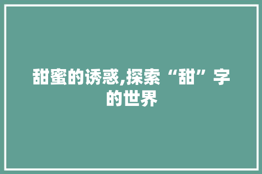 甜蜜的诱惑,探索“甜”字的世界