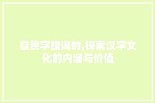 目民字组词的,探索汉字文化的内涵与价值