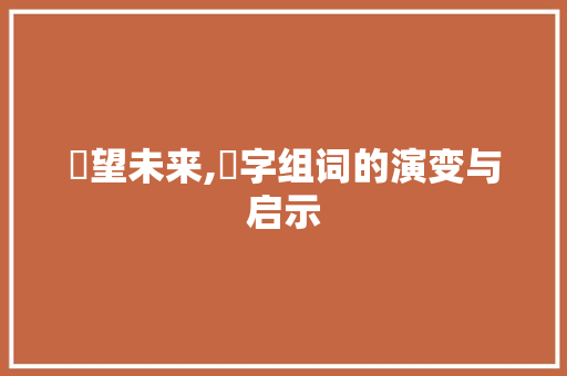 瞭望未来,瞭字组词的演变与启示