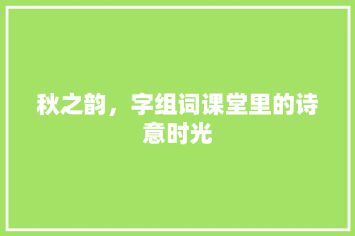 秋之韵，字组词课堂里的诗意时光