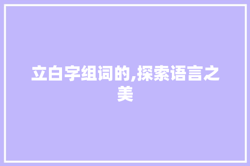 立白字组词的,探索语言之美
