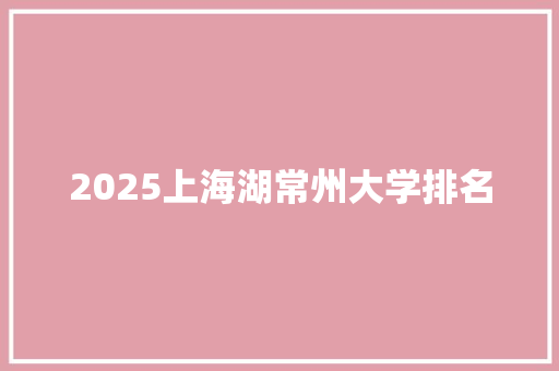 2025上海湖常州大学排名 诗句鉴赏
