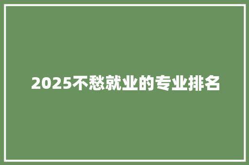 2025不愁就业的专业排名