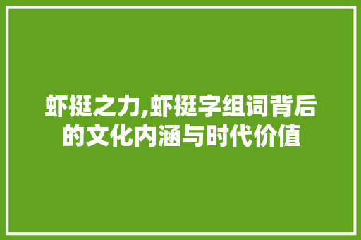 虾挺之力,虾挺字组词背后的文化内涵与时代价值