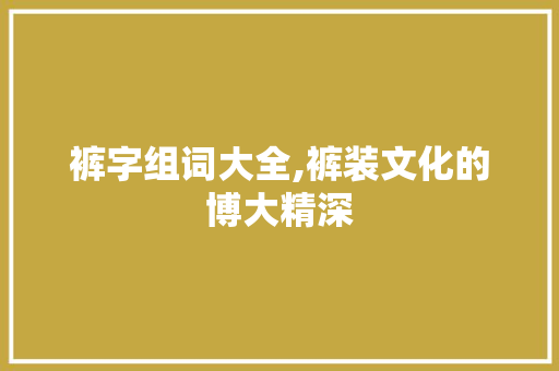 裤字组词大全,裤装文化的博大精深