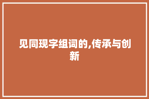 见同现字组词的,传承与创新