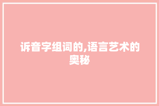 诉音字组词的,语言艺术的奥秘