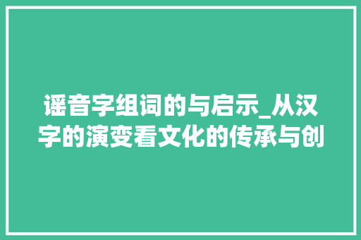 谣音字组词的与启示_从汉字的演变看文化的传承与创新