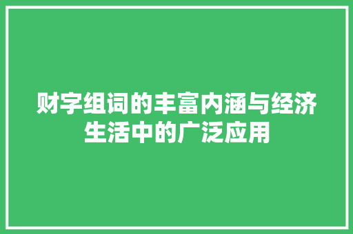 财字组词的丰富内涵与经济生活中的广泛应用