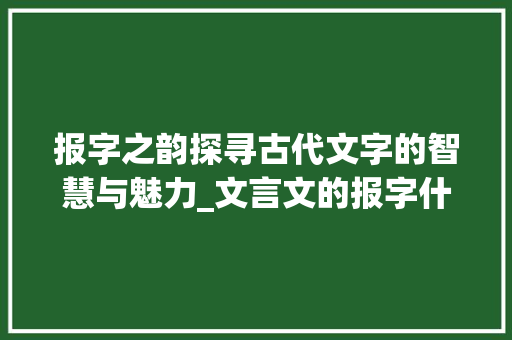 报字之韵探寻古代文字的智慧与魅力_文言文的报字什么意思