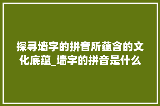 探寻墙字的拼音所蕴含的文化底蕴_墙字的拼音是什么意思