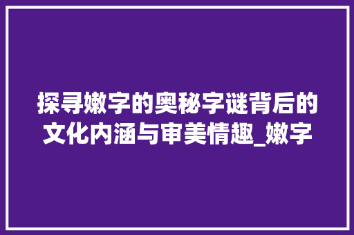 探寻嫩字的奥秘字谜背后的文化内涵与审美情趣_嫩字的字谜是什么意思啊
