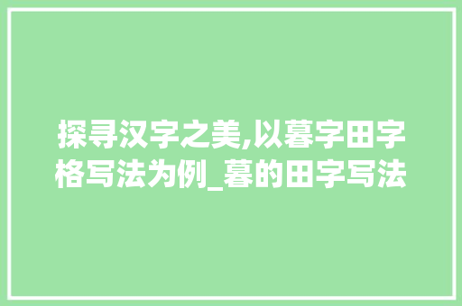 探寻汉字之美,以暮字田字格写法为例_暮的田字写法是什么意思