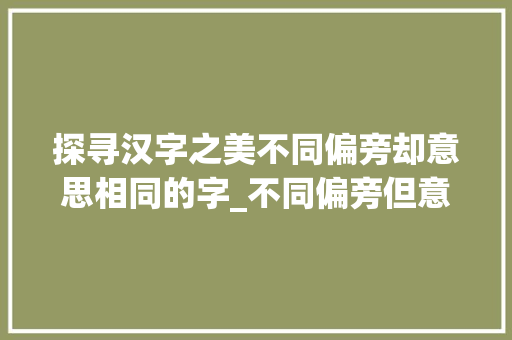 探寻汉字之美不同偏旁却意思相同的字_不同偏旁但意思一样的字