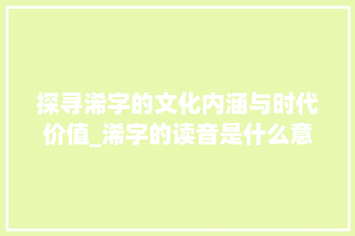 探寻浠字的文化内涵与时代价值_浠字的读音是什么意思啊