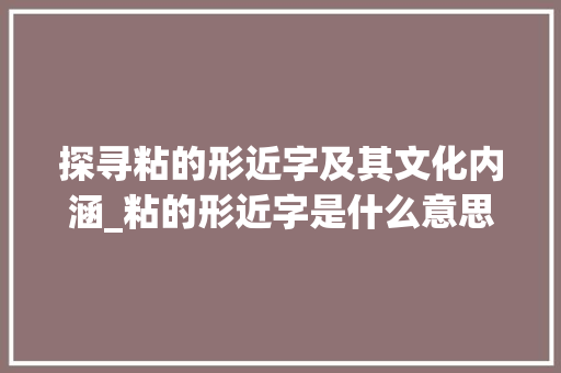 探寻粘的形近字及其文化内涵_粘的形近字是什么意思