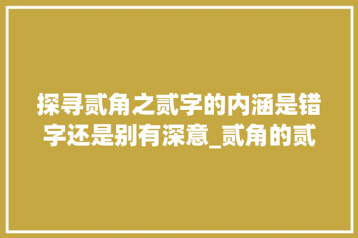 探寻贰角之贰字的内涵是错字还是别有深意_贰角的贰字是错的意思吗 项目管理范文