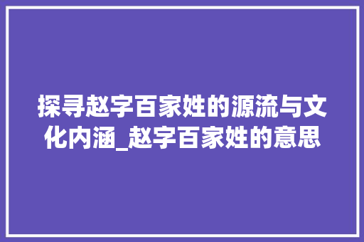 探寻赵字百家姓的源流与文化内涵_赵字百家姓的意思