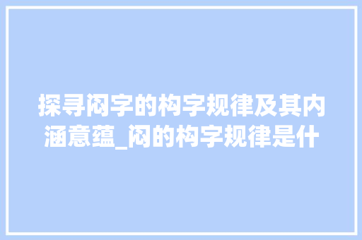 探寻闷字的构字规律及其内涵意蕴_闷的构字规律是什么意思