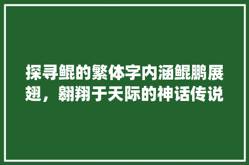 探寻鲲的繁体字内涵鲲鹏展翅，翱翔于天际的神话传说_鲲的繁体字是什么意思
