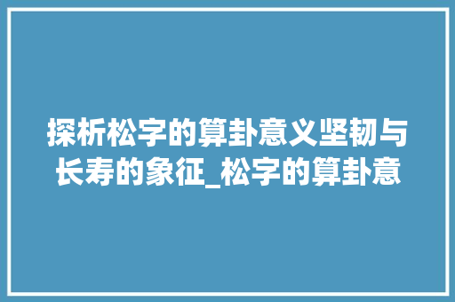 探析松字的算卦意义坚韧与长寿的象征_松字的算卦意思是什么呢