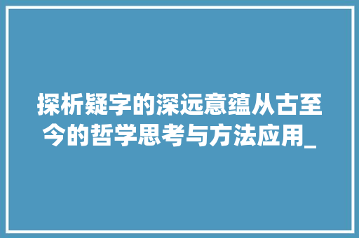 探析疑字的深远意蕴从古至今的哲学思考与方法应用_疑字的意义是什么意思啊