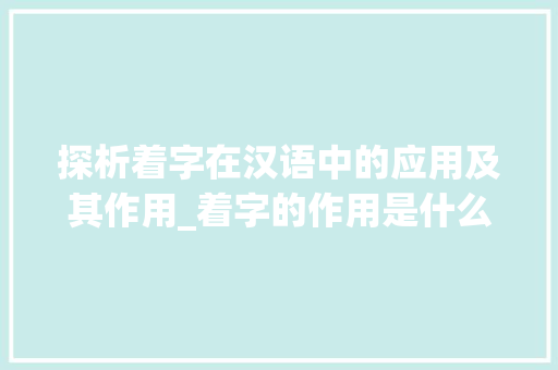 探析着字在汉语中的应用及其作用_着字的作用是什么意思 职场应用