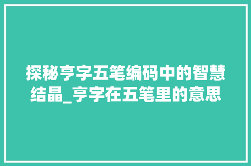 探秘亨字五笔编码中的智慧结晶_亨字在五笔里的意思