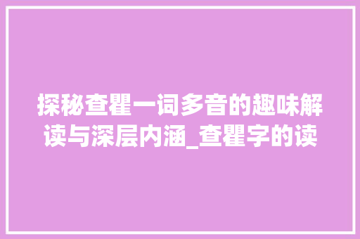 探秘查瞿一词多音的趣味解读与深层内涵_查瞿字的读音是什么意思 词句相关
