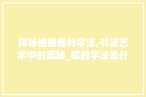 探秘根据眉的字法,书法艺术中的奥秘_眉的字法是什么意思啊