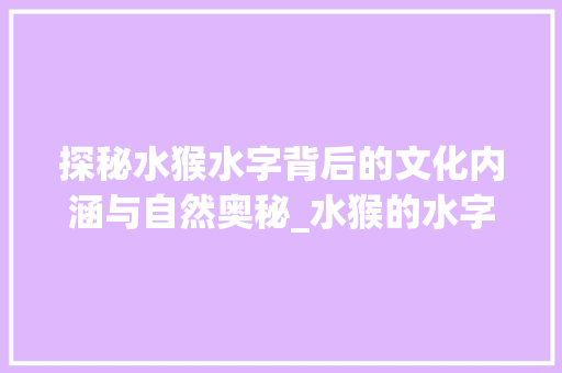 探秘水猴水字背后的文化内涵与自然奥秘_水猴的水字代表什么意思
