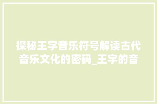 探秘王字音乐符号解读古代音乐文化的密码_王字的音乐符号是什么意思 演讲稿范文