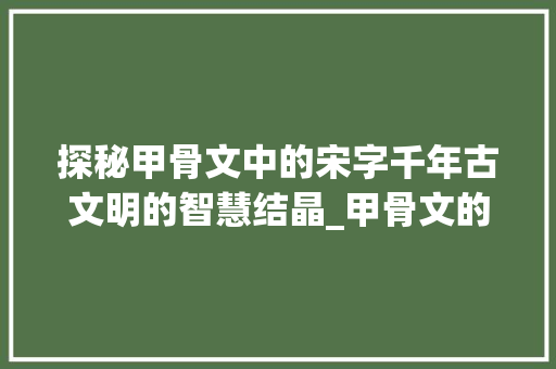 探秘甲骨文中的宋字千年古文明的智慧结晶_甲骨文的宋字什么意思