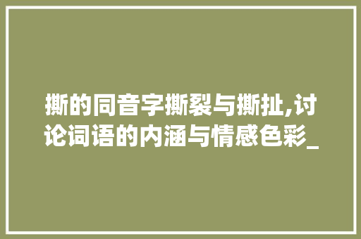 撕的同音字撕裂与撕扯,讨论词语的内涵与情感色彩_撕的同音字是什么意思