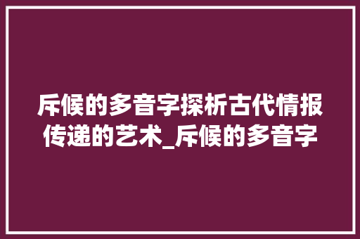 斥候的多音字探析古代情报传递的艺术_斥候的多音字是什么意思