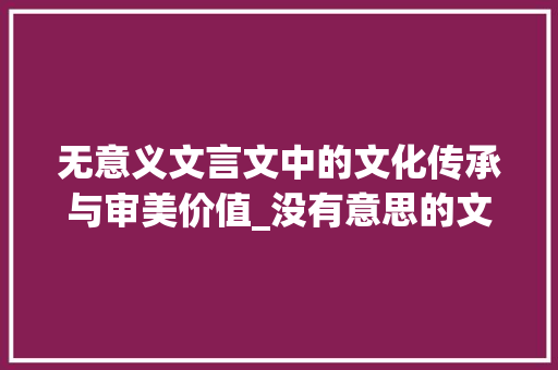 无意义文言文中的文化传承与审美价值_没有意思的文言文的字