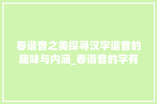 春谐音之美探寻汉字谐音的趣味与内涵_春谐音的字有什么意思啊