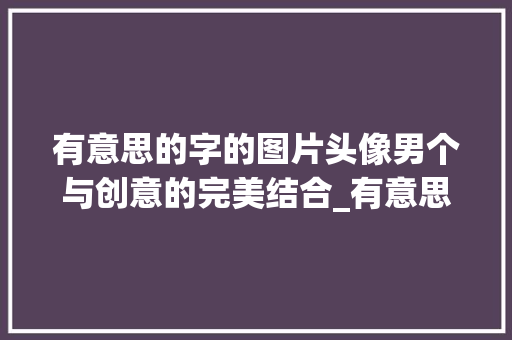 有意思的字的图片头像男个与创意的完美结合_有意思的字的图片头像男