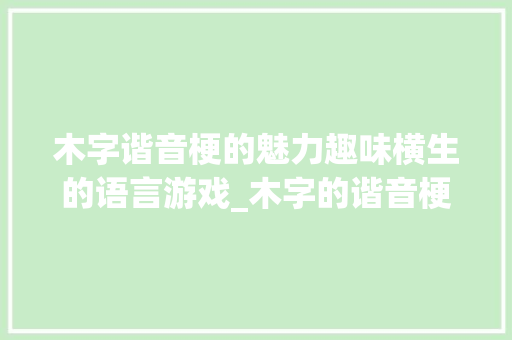 木字谐音梗的魅力趣味横生的语言游戏_木字的谐音梗是什么意思