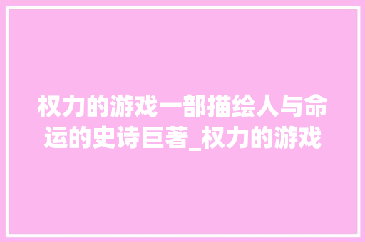权力的游戏一部描绘人与命运的史诗巨著_权力的游戏四个字的意思