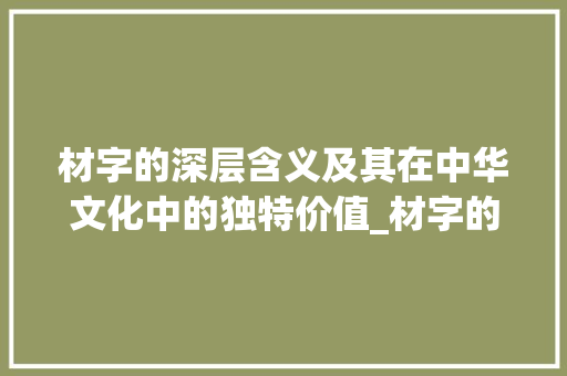 材字的深层含义及其在中华文化中的独特价值_材字的含义是什么意思啊