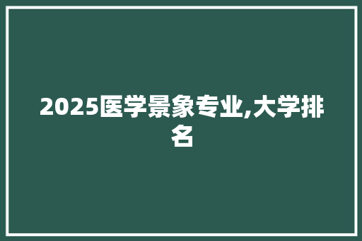 2025医学景象专业,大学排名