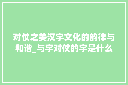 对仗之美汉字文化的韵律与和谐_与宇对仗的字是什么意思
