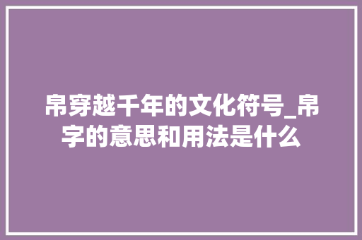 帛穿越千年的文化符号_帛字的意思和用法是什么 项目管理范文